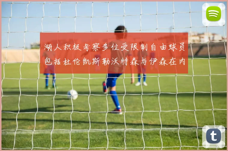 湖人积极考察多位受限制自由球员包括杜伦凯斯勒沃特森与伊森在内