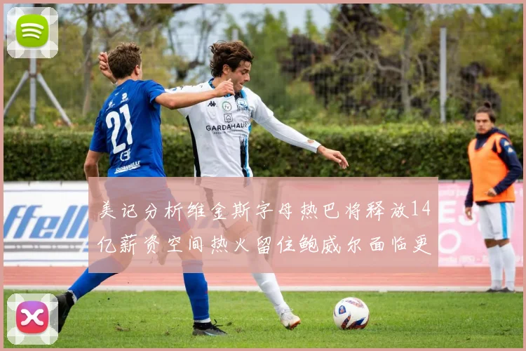美记分析维金斯字母热巴将释放14亿薪资空间热火留住鲍威尔面临更大挑战