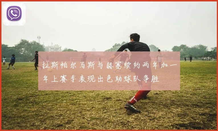 拉斯帕尔马斯与赫塞续约两年加一年上赛季表现出色助球队争胜