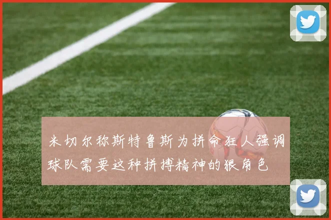 米切尔称斯特鲁斯为拼命狂人强调球队需要这种拼搏精神的狠角色