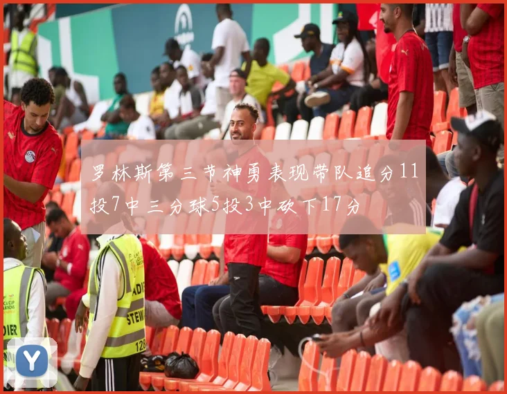 罗林斯第三节神勇表现带队追分11投7中三分球5投3中砍下17分