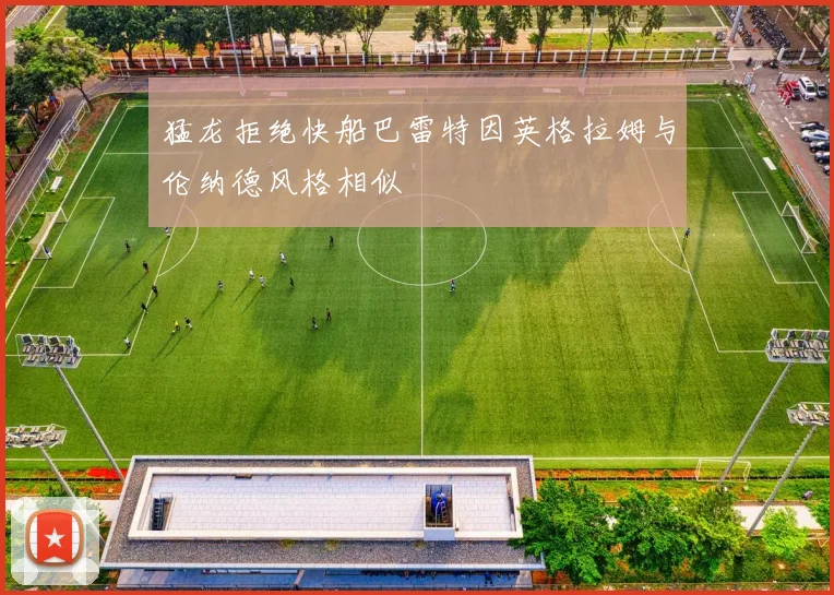 猛龙拒绝快船巴雷特因英格拉姆与伦纳德风格相似