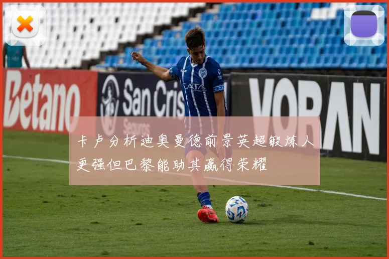 卡卢分析迪奥曼德前景英超锻炼人更强但巴黎能助其赢得荣耀