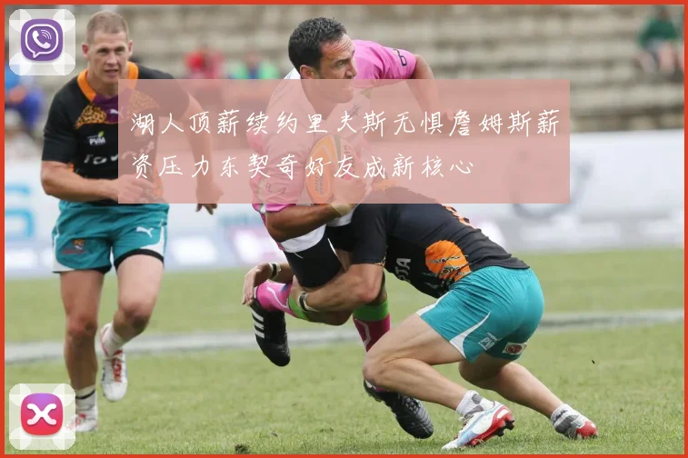 湖人顶薪续约里夫斯无惧詹姆斯薪资压力东契奇好友成新核心