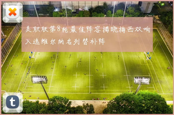 美职联第8轮最佳阵容揭晓梅西双响入选维尔纳名列替补阵