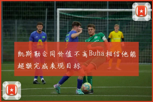 凯斯勒合同价值不高Buha相信他能超额完成表现目标