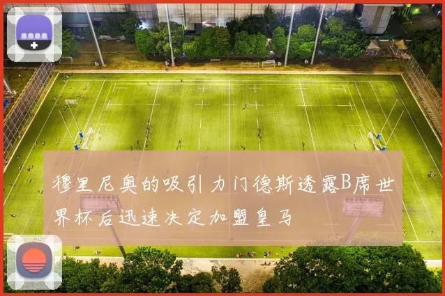 穆里尼奥的吸引力门德斯透露B席世界杯后迅速决定加盟皇马
