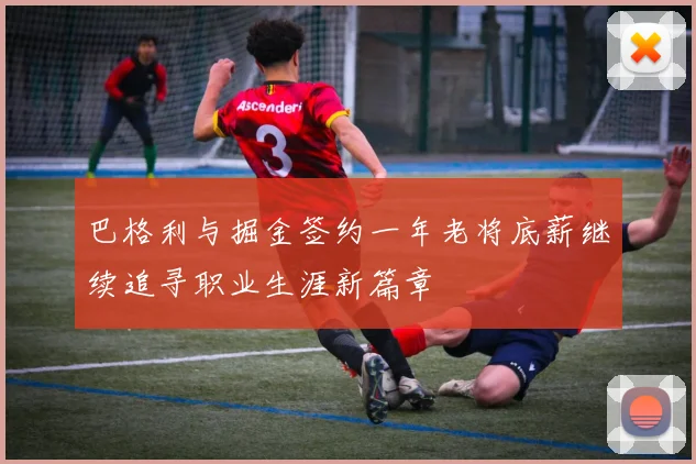 巴格利与掘金签约一年老将底薪继续追寻职业生涯新篇章